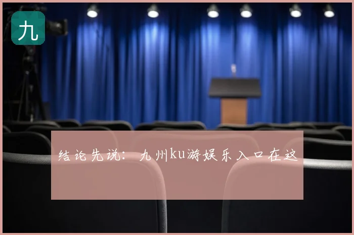 结论先说：九州ku游娱乐入口在这