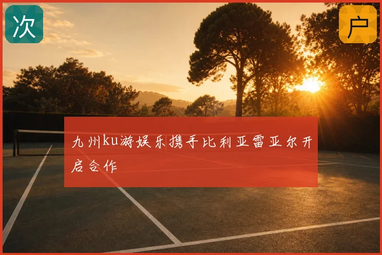 九州ku游娱乐携手比利亚雷亚尔开启合作