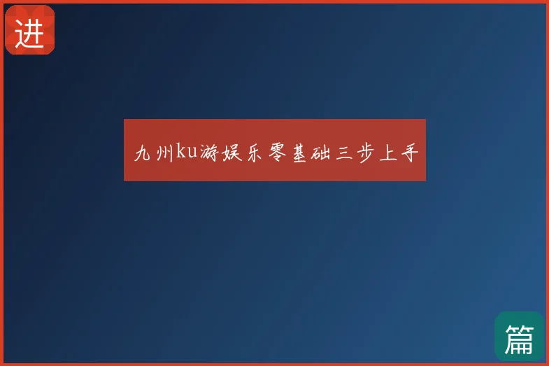 九州ku游娱乐零基础三步上手
