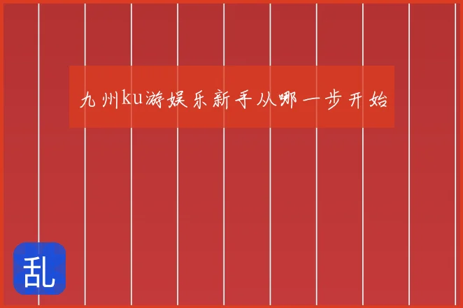 九州ku游娱乐新手从哪一步开始