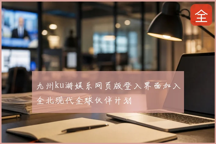 九州ku游娱乐网页版登入界面加入全北现代全球伙伴计划