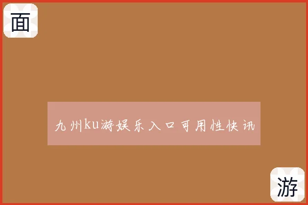 九州ku游娱乐入口可用性快讯