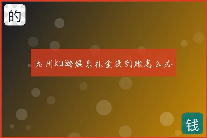 九州ku游娱乐礼金没到账怎么办